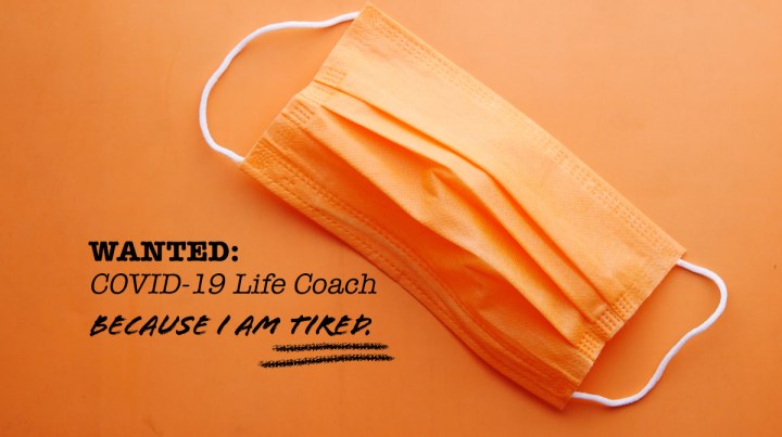 Wanted: COVID-19 Life Coach. Because I am&nbsp;tired.